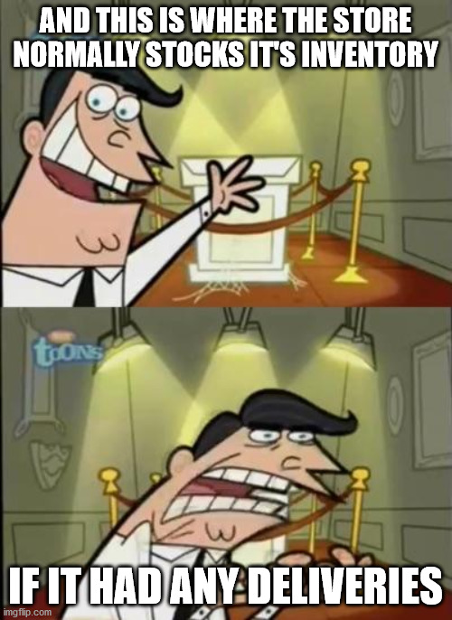 Fairly odd parents | AND THIS IS WHERE THE STORE NORMALLY STOCKS IT'S INVENTORY IF IT HAD ANY DELIVERIES | image tagged in fairly odd parents | made w/ Imgflip meme maker