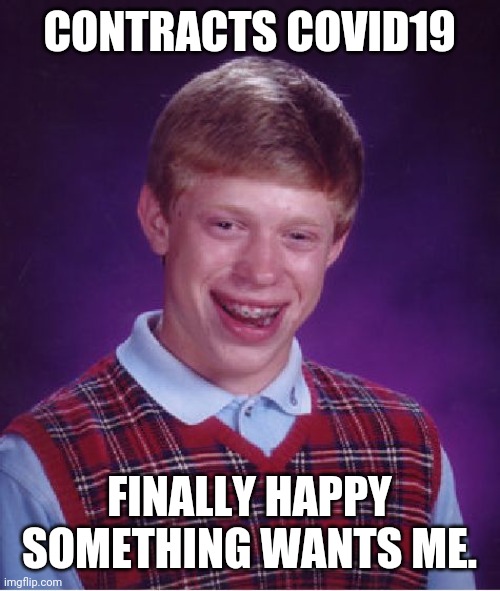 Finally wanted.... | CONTRACTS COVID19; FINALLY HAPPY SOMETHING WANTS ME. | image tagged in memes,bad luck brian | made w/ Imgflip meme maker