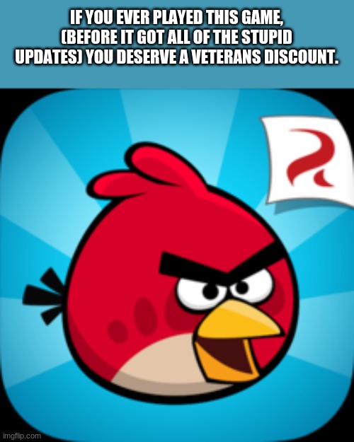ANGRY BIRDS! THEY RUINED IT!!!! AAAAAAAA!!!!!!!!! | IF YOU EVER PLAYED THIS GAME, (BEFORE IT GOT ALL OF THE STUPID UPDATES) YOU DESERVE A VETERANS DISCOUNT. | image tagged in angry birds | made w/ Imgflip meme maker