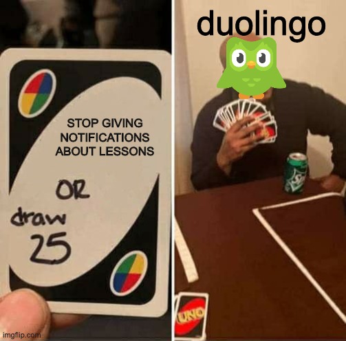 Duolingo | duolingo; STOP GIVING NOTIFICATIONS ABOUT LESSONS | image tagged in memes,uno draw 25 cards | made w/ Imgflip meme maker
