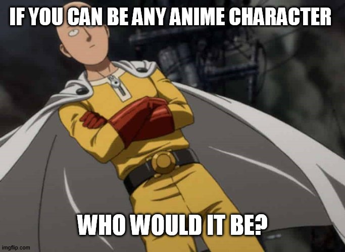 How start a converstation 102 | IF YOU CAN BE ANY ANIME CHARACTER; WHO WOULD IT BE? | image tagged in anime,one punch man | made w/ Imgflip meme maker