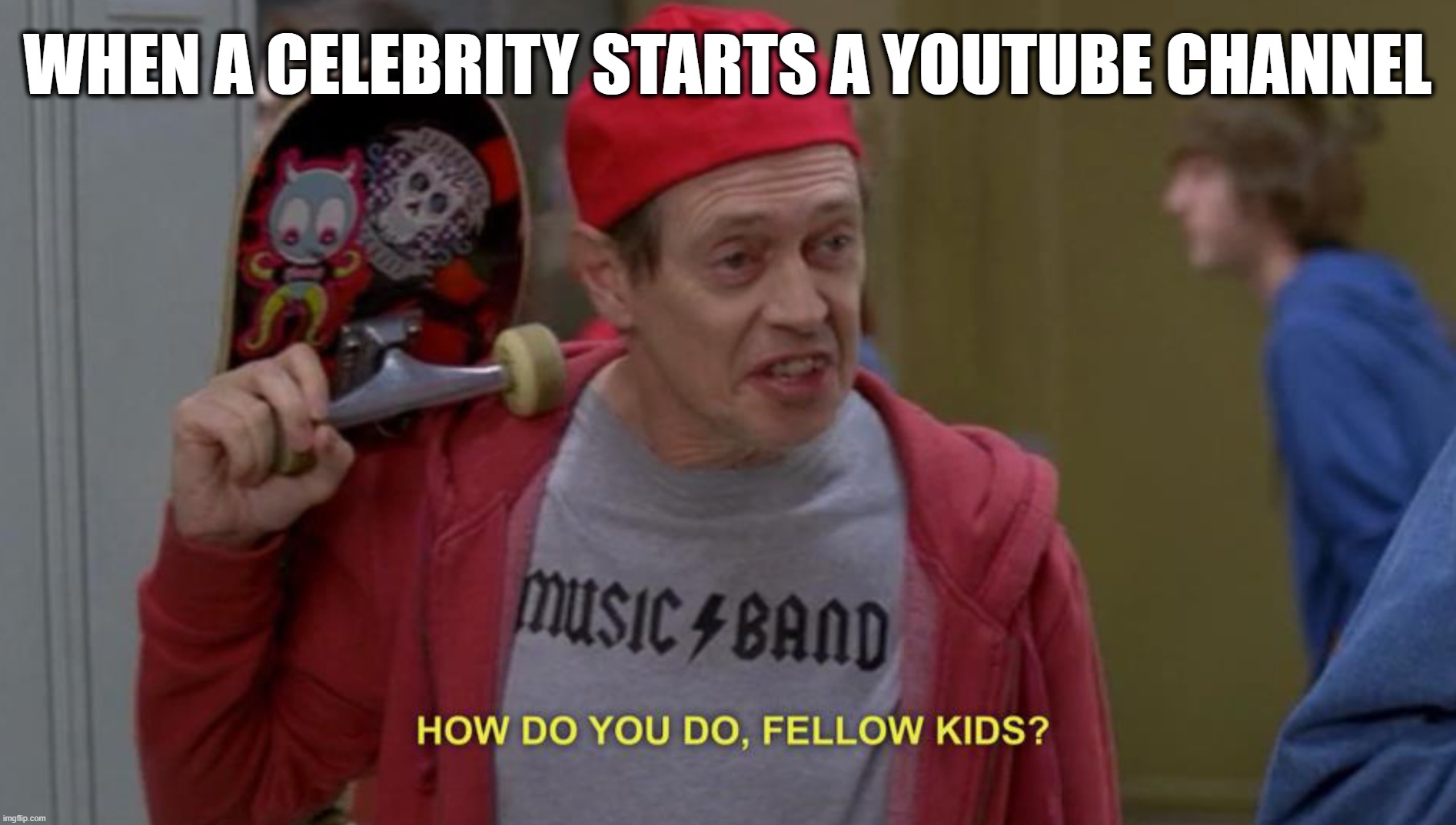 how do you do fellow kids | WHEN A CELEBRITY STARTS A YOUTUBE CHANNEL | image tagged in how do you do fellow kids | made w/ Imgflip meme maker