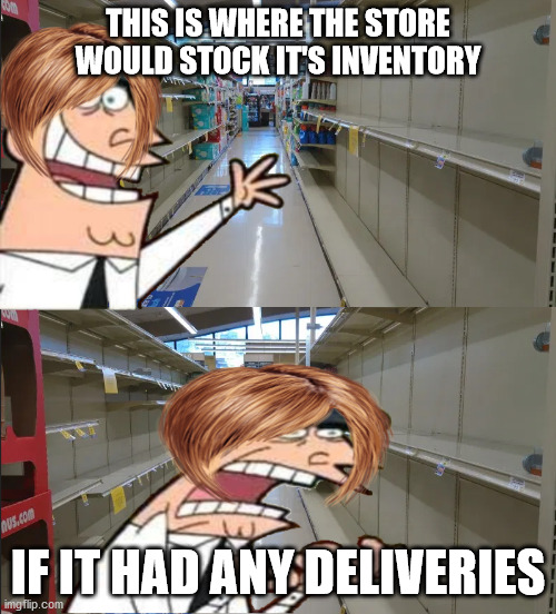 Karens near me be like | THIS IS WHERE THE STORE WOULD STOCK IT'S INVENTORY; IF IT HAD ANY DELIVERIES | image tagged in karen,grocery store | made w/ Imgflip meme maker