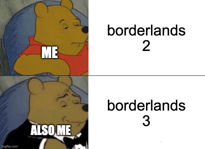 Tuxedo Winnie The Pooh | borderlands 2; ME; borderlands 3; ALSO ME | image tagged in memes,tuxedo winnie the pooh | made w/ Imgflip meme maker