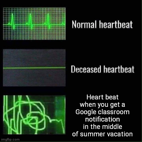 I got scared for a minute | Heart beat when you get a Google classroom notification in the middle of summer vacation | image tagged in heart beat meme,school | made w/ Imgflip meme maker