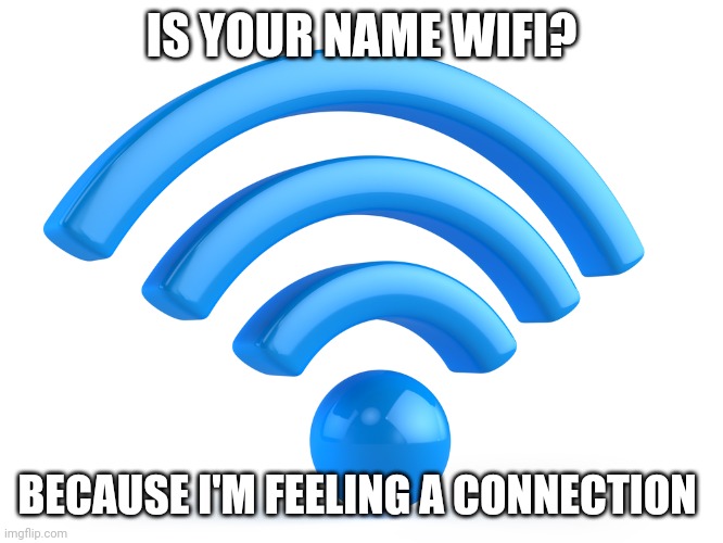 this got thrown at me once, it's useless now to me but I'm sharing it | IS YOUR NAME WIFI? BECAUSE I'M FEELING A CONNECTION | made w/ Imgflip meme maker