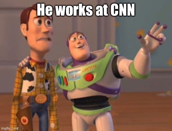 X, X Everywhere | He works at CNN | image tagged in x x everywhere | made w/ Imgflip meme maker