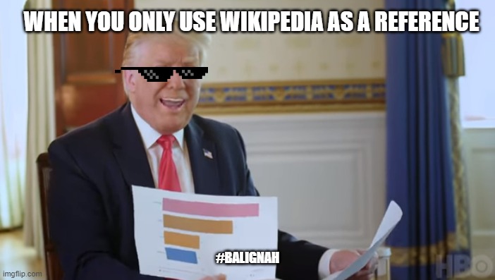 ugh | WHEN YOU ONLY USE WIKIPEDIA AS A REFERENCE; #BALIGNAH | image tagged in mr idiot-graphy,donald trump,trump,wikipedia | made w/ Imgflip meme maker