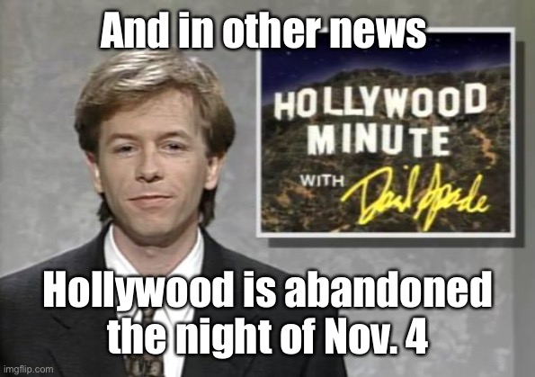 David Spade: Hollywood Minute | And in other news Hollywood is abandoned the night of Nov. 4 | image tagged in david spade hollywood minute | made w/ Imgflip meme maker