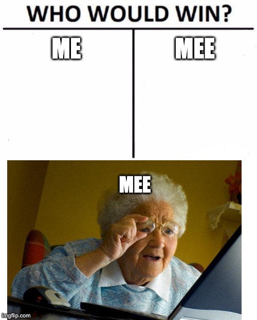 A meme | ME; MEE; MEE | image tagged in memes,who would win | made w/ Imgflip meme maker