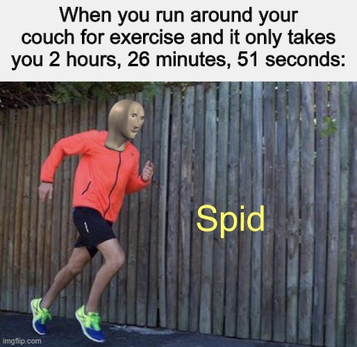 so fast |  When you run around your couch for exercise and it only takes you 2 hours, 26 minutes, 51 seconds: | image tagged in spid,meme man,memes | made w/ Imgflip meme maker