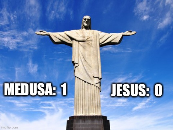 Medusa is winning by 1 point | JESUS:  0; MEDUSA:  1 | image tagged in christ,jesus,statue,medusa,meme,dark humor | made w/ Imgflip meme maker