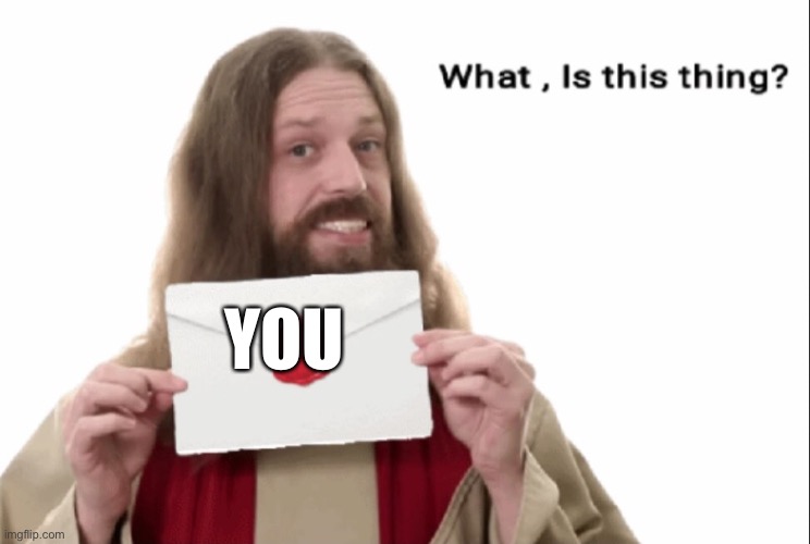 Jesus what is this | YOU | image tagged in jesus what is this | made w/ Imgflip meme maker