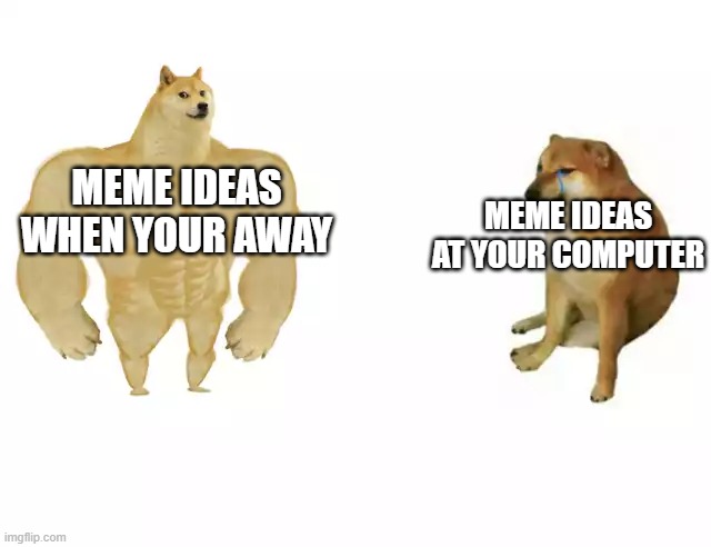 Buff Doge vs. Cheems | MEME IDEAS WHEN YOUR AWAY; MEME IDEAS AT YOUR COMPUTER | image tagged in buff doge vs cheems | made w/ Imgflip meme maker