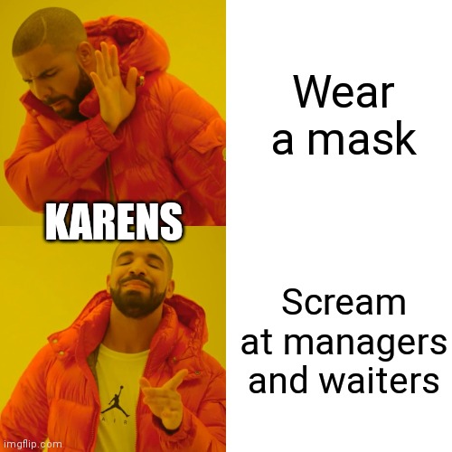 Drake Hotline Bling | Wear a mask; KARENS; Scream at managers and waiters | image tagged in memes,drake hotline bling | made w/ Imgflip meme maker
