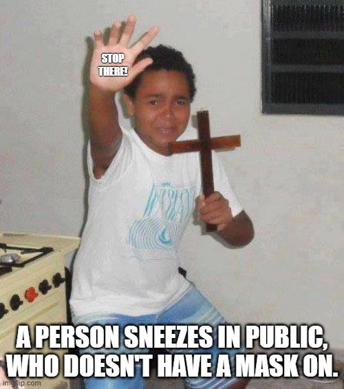 kid with cross | STOP THERE! A PERSON SNEEZES IN PUBLIC, WHO DOESN'T HAVE A MASK ON. | image tagged in kid with cross | made w/ Imgflip meme maker