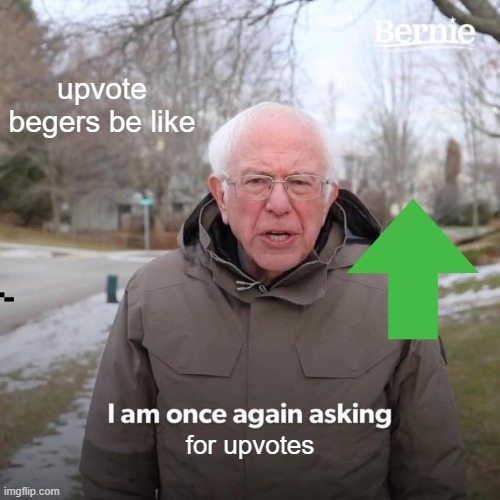 Bernie I Am Once Again Asking For Your Support | upvote begers be like; for upvotes | image tagged in memes,bernie i am once again asking for your support | made w/ Imgflip meme maker