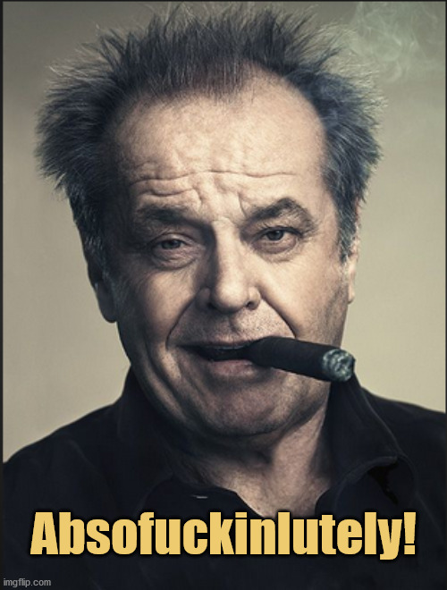 Absolutely | Absofuckinlutely! | image tagged in jack nicholson | made w/ Imgflip meme maker