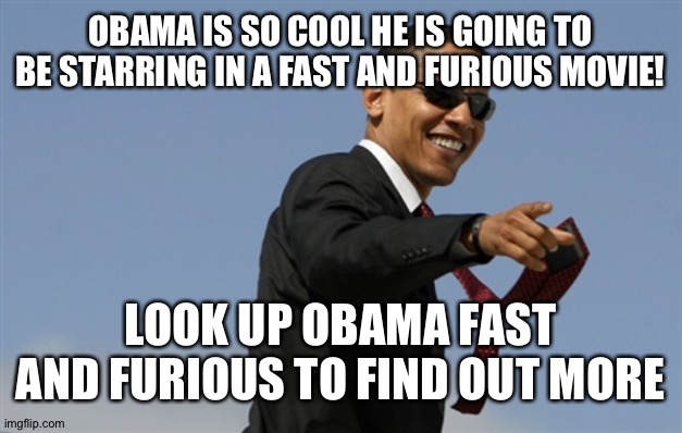 Cool Obama | OBAMA IS SO COOL HE IS GOING TO BE STARRING IN A FAST AND FURIOUS MOVIE! LOOK UP OBAMA FAST AND FURIOUS TO FIND OUT MORE | image tagged in memes,cool obama | made w/ Imgflip meme maker