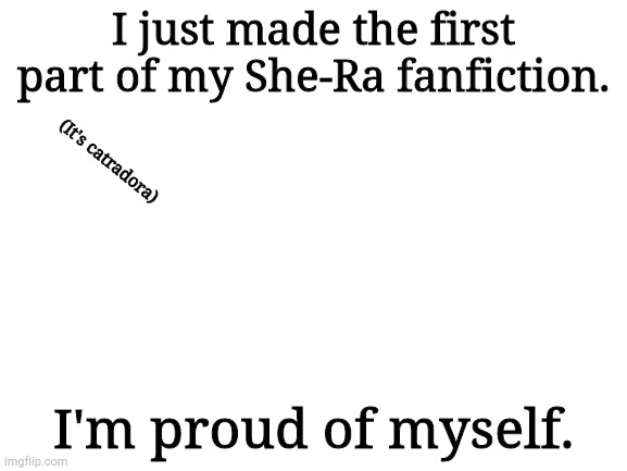 Link in jeh comments. It's on Wattpad | I just made the first part of my She-Ra fanfiction. (It's catradora); I'm proud of myself. | image tagged in blank white template | made w/ Imgflip meme maker