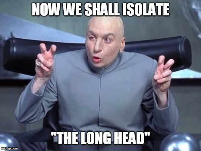 Dr Evil air quotes | NOW WE SHALL ISOLATE; "THE LONG HEAD" | image tagged in dr evil air quotes | made w/ Imgflip meme maker