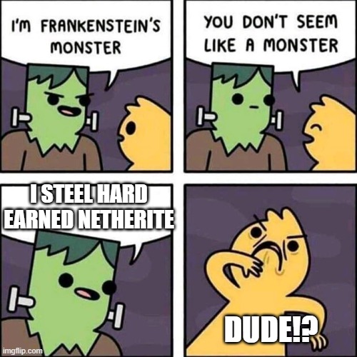 frankenstein's monster | I STEEL HARD EARNED NETHERITE; DUDE!? | image tagged in frankenstein's monster | made w/ Imgflip meme maker