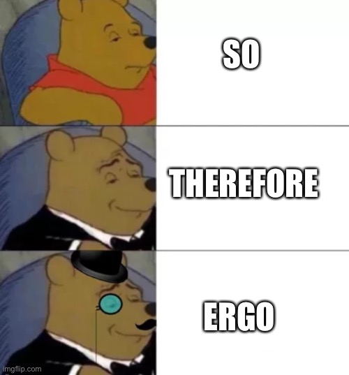 Fancy pooh | SO ERGO THEREFORE | image tagged in fancy pooh | made w/ Imgflip meme maker