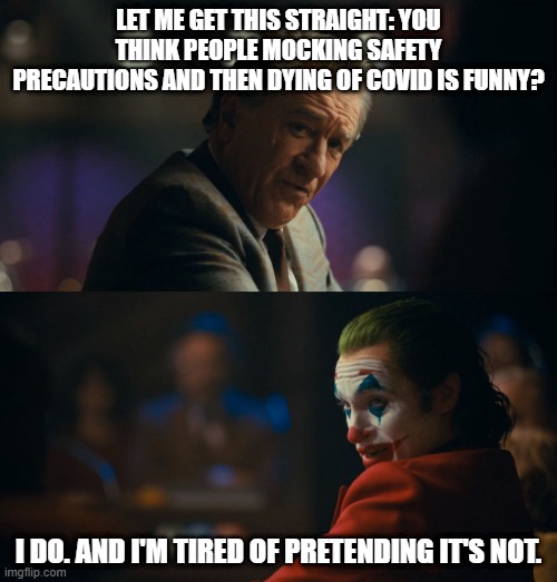 Let me get this straight murray | LET ME GET THIS STRAIGHT: YOU THINK PEOPLE MOCKING SAFETY PRECAUTIONS AND THEN DYING OF COVID IS FUNNY? I DO. AND I'M TIRED OF PRETENDING IT'S NOT. | image tagged in let me get this straight murray | made w/ Imgflip meme maker