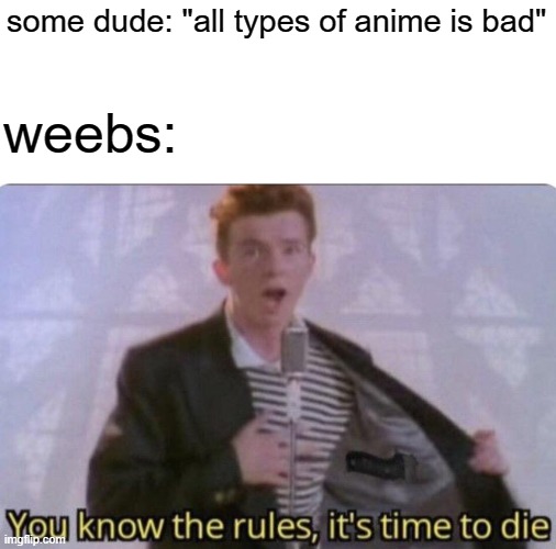 You know the rules its time to die | some dude: "all types of anime is bad"; weebs: | image tagged in you know the rules its time to die | made w/ Imgflip meme maker
