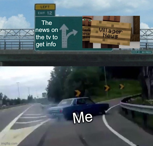 Left Exit 12 Off Ramp Meme | The news on the tv to get info; Me | image tagged in memes,left exit 12 off ramp | made w/ Imgflip meme maker