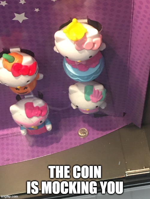 The unattainable dime | THE COIN IS MOCKING YOU | image tagged in dime,hello kitty,mcdonalds,toy,money,coin | made w/ Imgflip meme maker