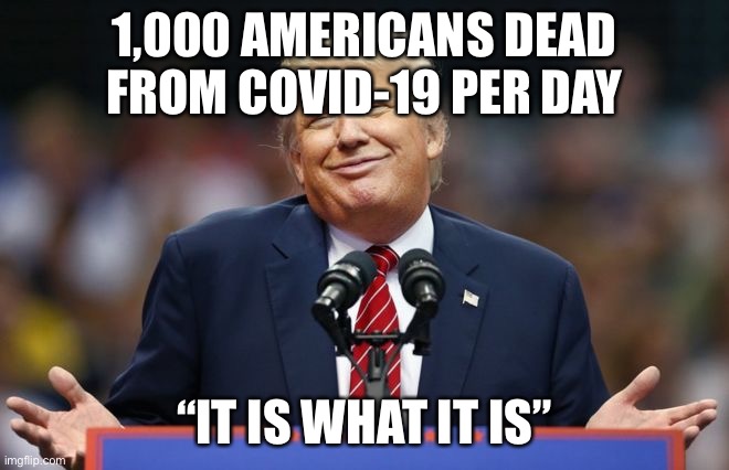 Constipated Trump | 1,000 AMERICANS DEAD FROM COVID-19 PER DAY; “IT IS WHAT IT IS” | image tagged in constipated trump | made w/ Imgflip meme maker