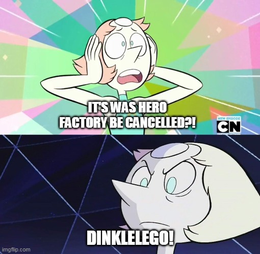 DINKLELEGO! | IT'S WAS HERO FACTORY BE CANCELLED?! DINKLELEGO! | image tagged in pearl,steven universe,dinkleberg,funny memes | made w/ Imgflip meme maker