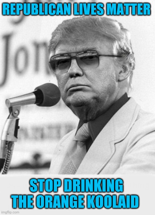 Trump Jones | REPUBLICAN LIVES MATTER STOP DRINKING THE ORANGE KOOLAID | image tagged in trump jones | made w/ Imgflip meme maker