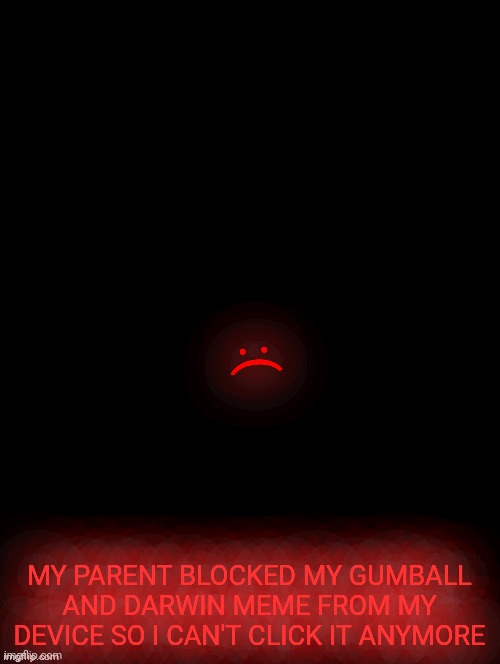 UGH |  :(; MY PARENT BLOCKED MY GUMBALL AND DARWIN MEME FROM MY DEVICE SO I CAN'T CLICK IT ANYMORE | image tagged in double long black template | made w/ Imgflip meme maker