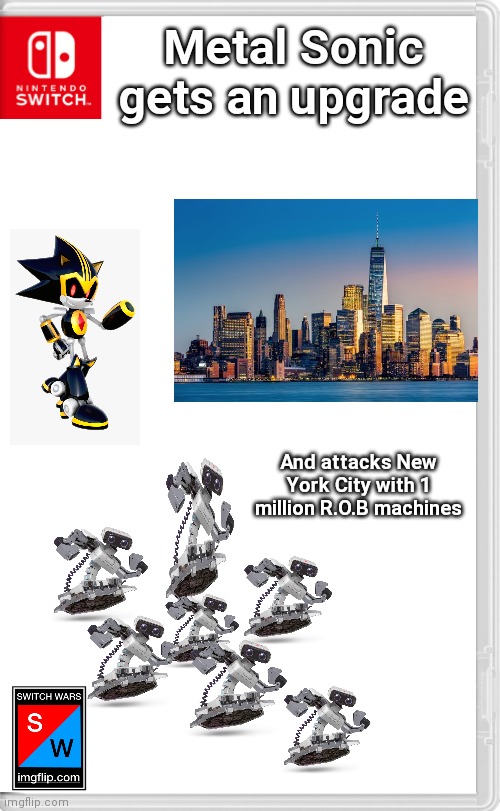 Metal Sonic: Soon Team Mechanica will rise again! First I need to call Marx... | Metal Sonic gets an upgrade; And attacks New York City with 1 million R.O.B machines | image tagged in switch wars template,switch wars,new york,team mechanica | made w/ Imgflip meme maker