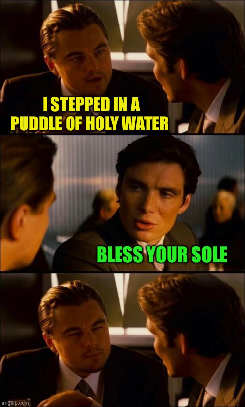 Walk with the Lord |  I STEPPED IN A PUDDLE OF HOLY WATER; BLESS YOUR SOLE | image tagged in di caprio inception,memes,holy water | made w/ Imgflip meme maker