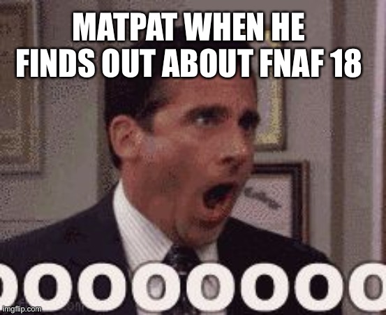 oh god no | MATPAT WHEN HE FINDS OUT ABOUT FNAF 18 | image tagged in oh god no | made w/ Imgflip meme maker