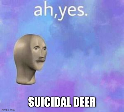 Ah yes | SUICIDAL DEER | image tagged in ah yes | made w/ Imgflip meme maker