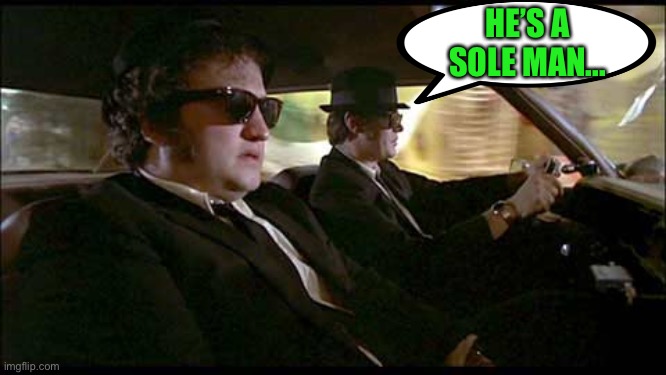 Blues Brothers | HE’S A SOLE MAN... | image tagged in blues brothers | made w/ Imgflip meme maker