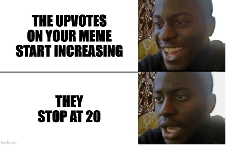 It really be like that :( | THE UPVOTES ON YOUR MEME START INCREASING; THEY STOP AT 20 | image tagged in disappointed black guy,memes,funny,upvotes | made w/ Imgflip meme maker