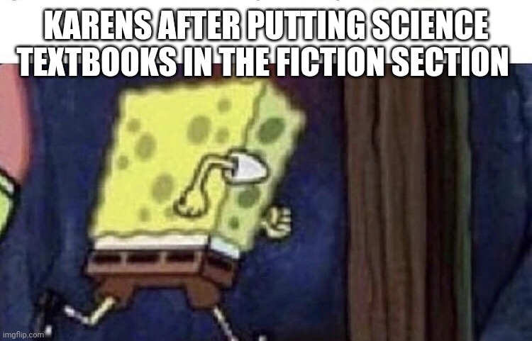 Spongebob running |  KARENS AFTER PUTTING SCIENCE TEXTBOOKS IN THE FICTION SECTION | image tagged in spongebob running | made w/ Imgflip meme maker