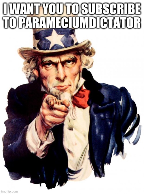 Uncle Sam | I WANT YOU TO SUBSCRIBE TO PARAMECIUMDICTATOR | image tagged in memes,uncle sam | made w/ Imgflip meme maker