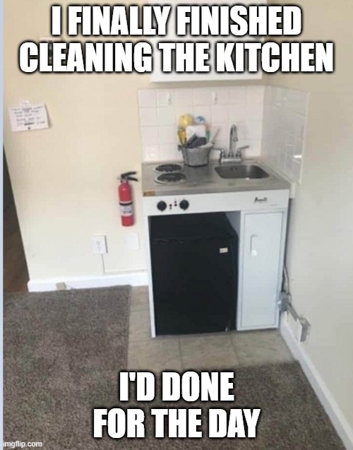House Chores. Check! | I FINALLY FINISHED CLEANING THE KITCHEN; I'D DONE FOR THE DAY | image tagged in cleaning,memes | made w/ Imgflip meme maker