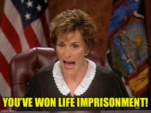 Judge Judy | YOU’VE WON LIFE IMPRISONMENT! | image tagged in judge judy | made w/ Imgflip meme maker