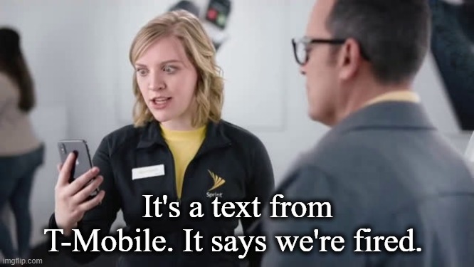 Fired | It's a text from T-Mobile. It says we're fired. | image tagged in sprint | made w/ Imgflip meme maker