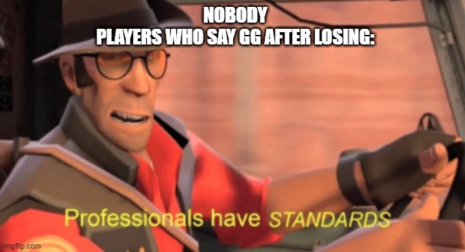 Professionals have standards | NOBODY
PLAYERS WHO SAY GG AFTER LOSING: | image tagged in professionals have standards | made w/ Imgflip meme maker