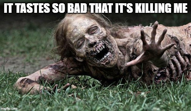 Walking Dead Zombie | IT TASTES SO BAD THAT IT'S KILLING ME | image tagged in walking dead zombie | made w/ Imgflip meme maker