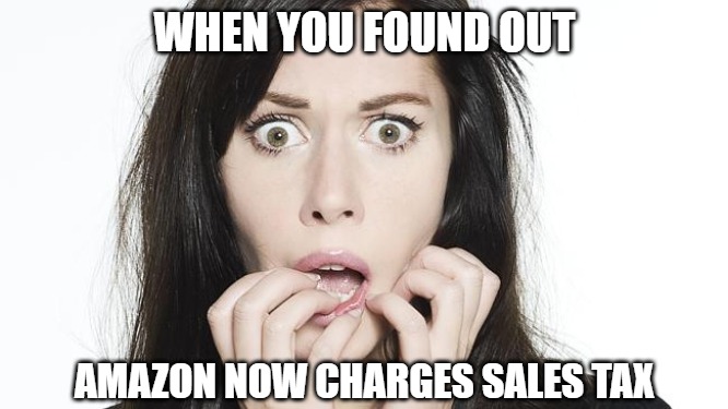 Dang it | WHEN YOU FOUND OUT; AMAZON NOW CHARGES SALES TAX | image tagged in fun,funny,memes,amazon,tax,2020 | made w/ Imgflip meme maker