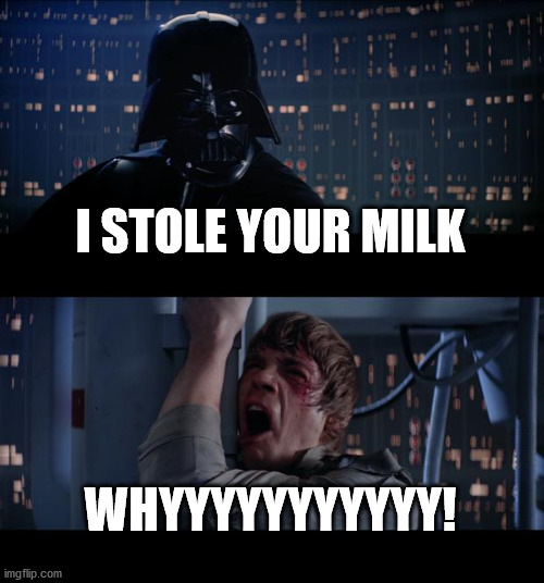 don't steal milk | I STOLE YOUR MILK; WHYYYYYYYYYYY! | image tagged in memes,star wars no,milk | made w/ Imgflip meme maker